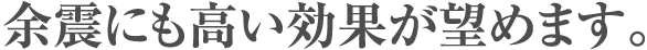 余震にも高い効果が望めます。