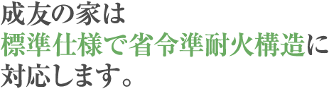 成友の家は標準仕様で省令準耐火構造に対応します。