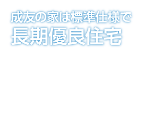 成友の家は標準仕様で長期優良住宅